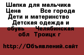 Шапка для мальчика › Цена ­ 400 - Все города Дети и материнство » Детская одежда и обувь   . Челябинская обл.,Троицк г.